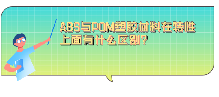 ABS與POM塑膠材料在特性上面有什么區(qū)別